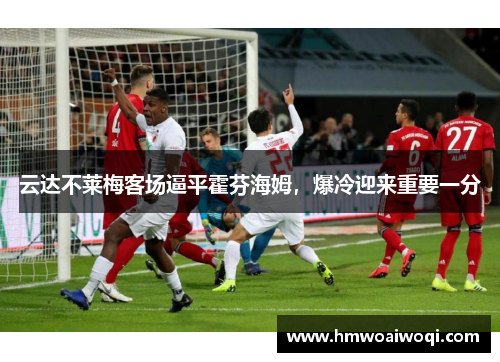 云达不莱梅客场逼平霍芬海姆，爆冷迎来重要一分
