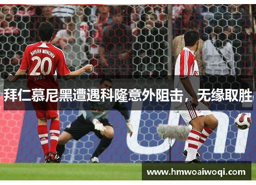 拜仁慕尼黑遭遇科隆意外阻击，无缘取胜