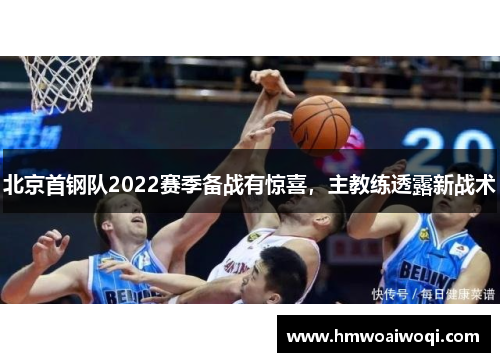北京首钢队2022赛季备战有惊喜，主教练透露新战术
