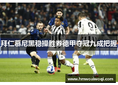 拜仁慕尼黑稳操胜券德甲夺冠九成把握