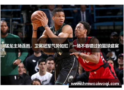 猛龙主场连胜，卫冕冠军气势如虹：一场不容错过的篮球盛宴