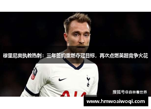 穆里尼奥执教热刺：三年签约重燃夺冠目标，再次点燃英超竞争火花