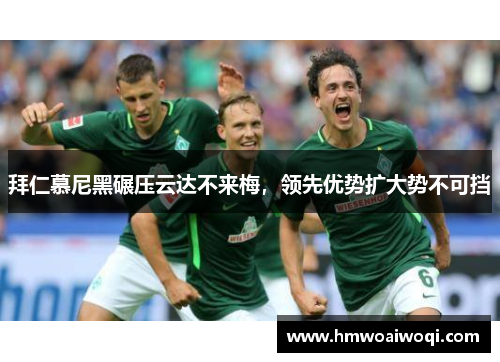 拜仁慕尼黑碾压云达不来梅，领先优势扩大势不可挡