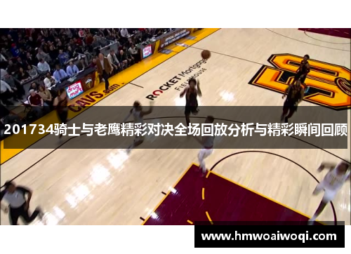 201734骑士与老鹰精彩对决全场回放分析与精彩瞬间回顾