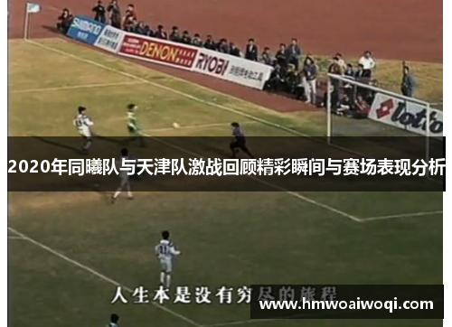 2020年同曦队与天津队激战回顾精彩瞬间与赛场表现分析