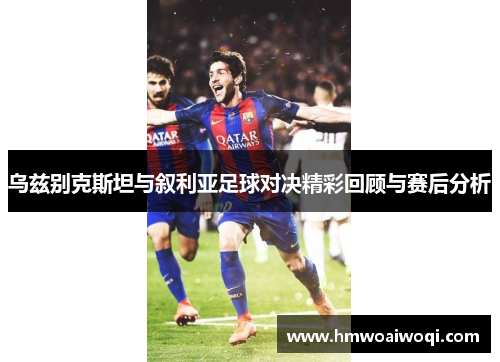 乌兹别克斯坦与叙利亚足球对决精彩回顾与赛后分析