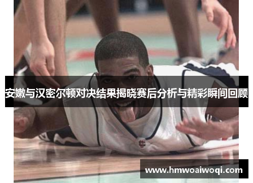 安嫩与汉密尔顿对决结果揭晓赛后分析与精彩瞬间回顾