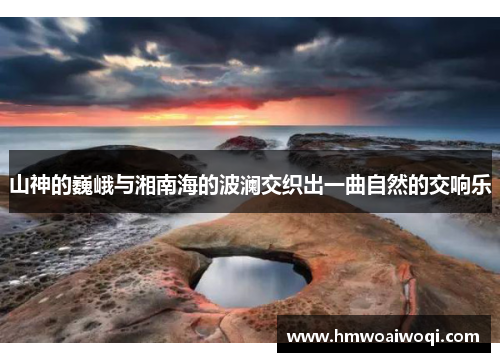 山神的巍峨与湘南海的波澜交织出一曲自然的交响乐