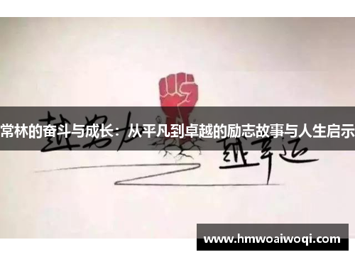 常林的奋斗与成长：从平凡到卓越的励志故事与人生启示