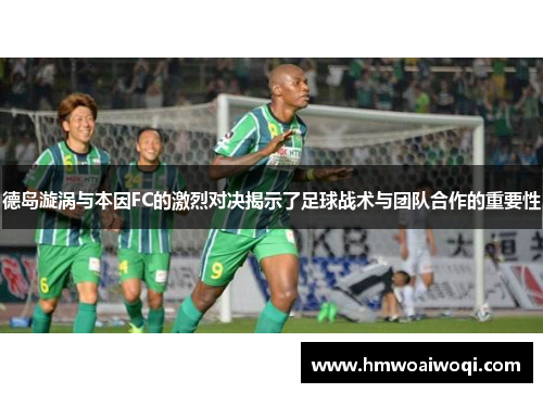 德岛漩涡与本因FC的激烈对决揭示了足球战术与团队合作的重要性