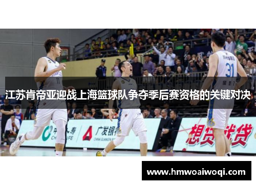 江苏肯帝亚迎战上海篮球队争夺季后赛资格的关键对决