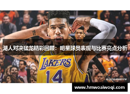 湖人对决猛龙精彩回顾：明星球员表现与比赛亮点分析