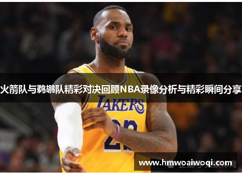 火箭队与鹈鹕队精彩对决回顾NBA录像分析与精彩瞬间分享