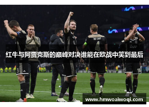 红牛与阿贾克斯的巅峰对决谁能在欧战中笑到最后