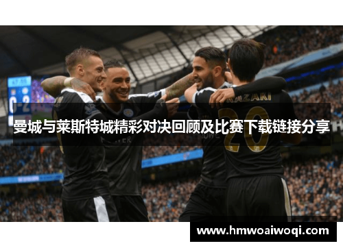 曼城与莱斯特城精彩对决回顾及比赛下载链接分享