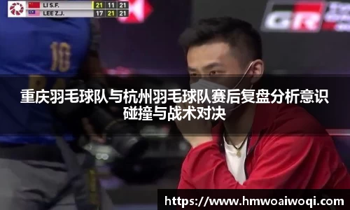 重庆羽毛球队与杭州羽毛球队赛后复盘分析意识碰撞与战术对决