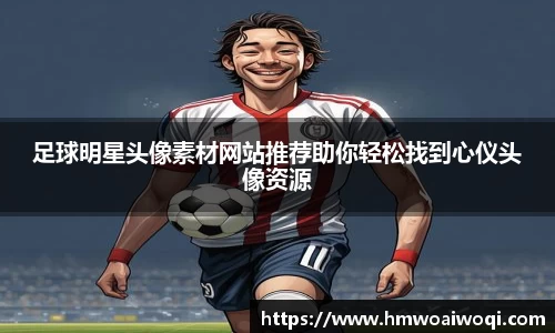 足球明星头像素材网站推荐助你轻松找到心仪头像资源