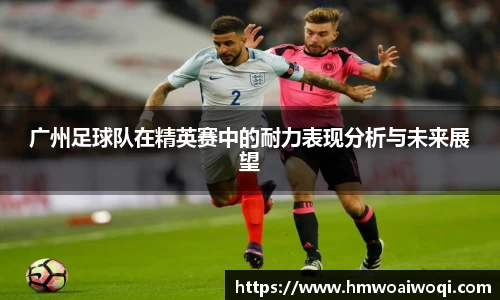 广州足球队在精英赛中的耐力表现分析与未来展望